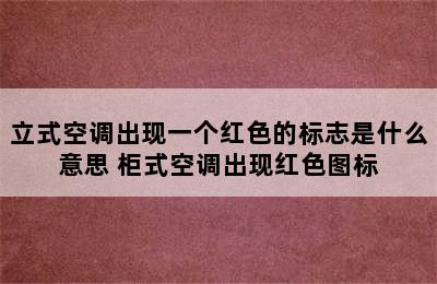 立式空调出现一个红色的标志是什么意思 柜式空调出现红色图标